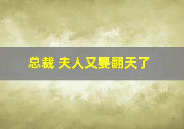 总裁 夫人又要翻天了